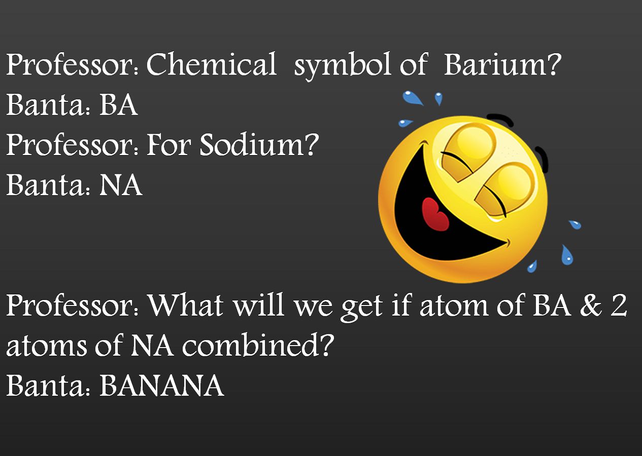 Professor: Chemical  symbol of  BariumBanta: BAProfessor: For SodiumBanta: NAProfessor: What will we get if atom of BA & 2 atoms of NA combinedBanta: BANANA